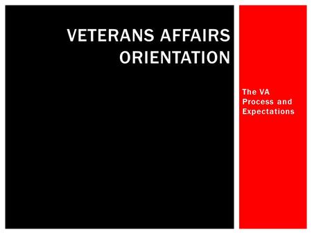 The VA Process and Expectations VETERANS AFFAIRS ORIENTATION.