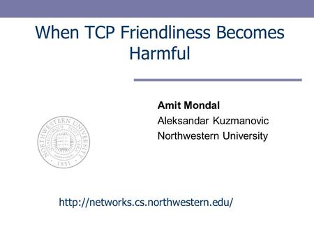 When TCP Friendliness Becomes Harmful Amit Mondal Aleksandar Kuzmanovic Northwestern University