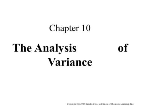 Copyright (c) 2004 Brooks/Cole, a division of Thomson Learning, Inc. Chapter 10 The Analysis of Variance.