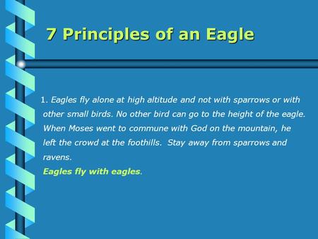 7 Principles of an Eagle 1. Eagles fly alone at high altitude and not with sparrows or with other small birds. No other bird can go to the height of the.