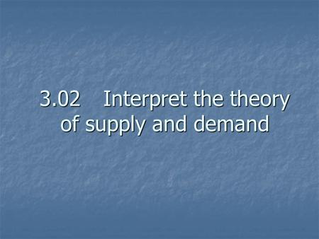 3.02Interpret the theory of supply and demand. Supply vs. Demand Supply- the amount Producers are willing and able to produce and sell. Supply- the amount.