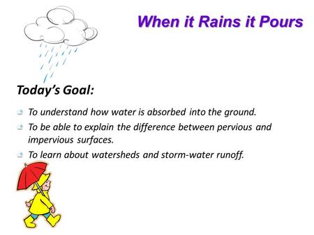When it Rains it Pours Todays Goal: To understand how water is absorbed into the ground. To be able to explain the difference between pervious and impervious.