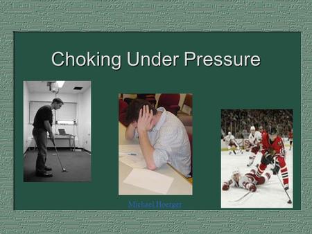 Choking Under Pressure Michael Hoerger. Choking Under Pressure Performing worse than expected on an important task Examples: Missed golf putt or free.