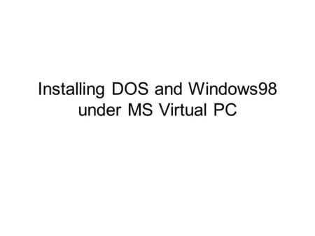 Installing DOS and Windows98 under MS Virtual PC.