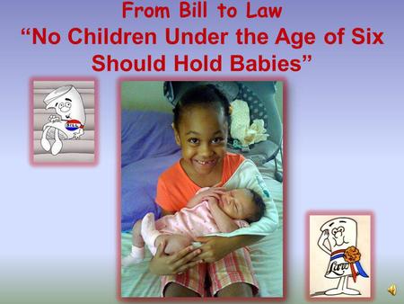From Bill to Law “No Children Under the Age of Six Should Hold Babies”