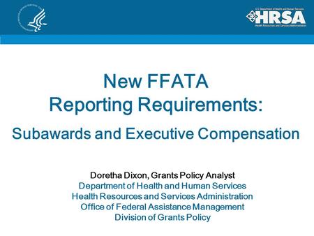 New FFATA Reporting Requirements: Subawards and Executive Compensation Doretha Dixon, Grants Policy Analyst Department of Health and Human Services Health.