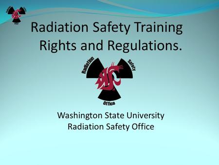 Radiation Safety Training Rights and Regulations. Washington State University Radiation Safety Office.