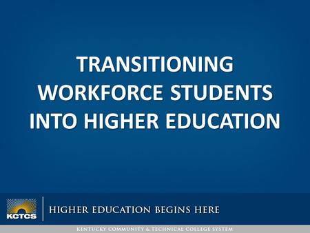 TRANSITIONING WORKFORCE STUDENTS INTO HIGHER EDUCATION.