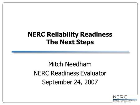 NERC Reliability Readiness The Next Steps Mitch Needham NERC Readiness Evaluator September 24, 2007.