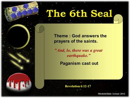 And, lo, there was a great earthquake. Paganism cast out Revelation 6:12-17 Theme : God answers the prayers of the saints. Winfield Bible School 2012.
