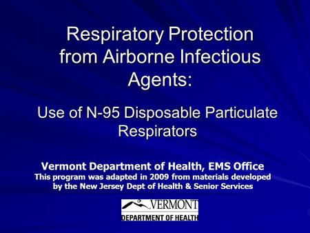 Respiratory Protection from Airborne Infectious Agents: Use of N-95 Disposable Particulate Respirators Vermont Department of Health, EMS Office This program.