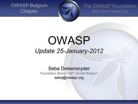 The OWASP Foundation  OWASP Belgium Chapter OWASP Update 25-January-2012 Seba Deleersnyder Foundation Board, SAIT Zenitel Belgium