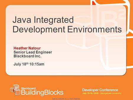 ©2004 BLACKBOARD, INC. ALL RIGHTS RESERVED. Java Integrated Development Environments Heather Natour Senior Lead Engineer Blackboard Inc. July 18 th 10:15am.