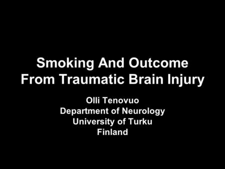Smoking And Outcome From Traumatic Brain Injury Olli Tenovuo Department of Neurology University of Turku Finland.
