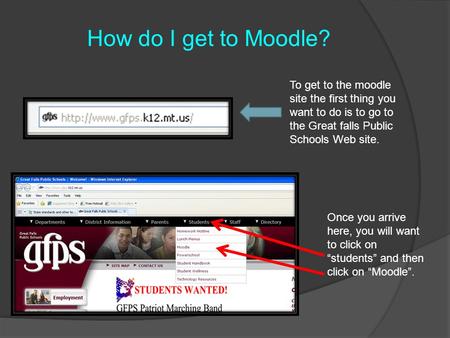 To get to the moodle site the first thing you want to do is to go to the Great falls Public Schools Web site. Once you arrive here, you will want to click.