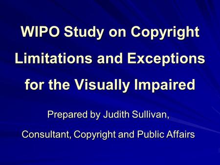 WIPO Study on Copyright Limitations and Exceptions for the Visually Impaired Prepared by Judith Sullivan, Consultant, Copyright and Public Affairs.