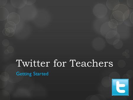 Twitter for Teachers Getting Started. Why should teachers use Twitter? Twitter might be the quickest and best method to acquire and maintain the relevance.