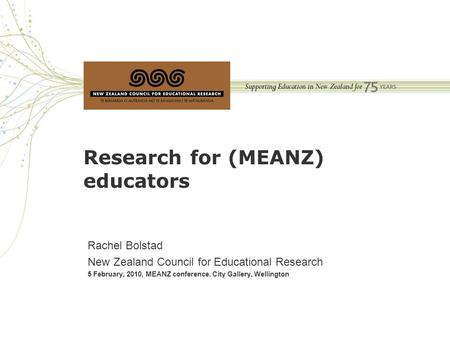 Research for (MEANZ) educators Rachel Bolstad New Zealand Council for Educational Research 5 February, 2010, MEANZ conference. City Gallery, Wellington.
