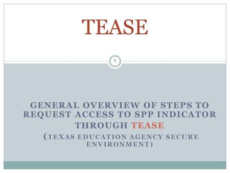 GENERAL OVERVIEW OF STEPS TO REQUEST ACCESS TO SPP INDICATOR THROUGH TEASE ( TEXAS EDUCATION AGENCY SECURE ENVIRONMENT) TEASE 1.
