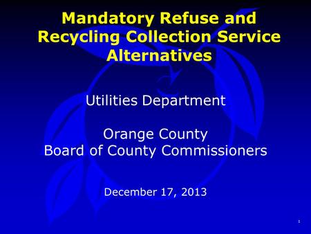 1 Mandatory Refuse and Recycling Collection Service Alternatives Utilities Department Orange County Board of County Commissioners December 17, 2013.