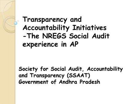 Transparency and Accountability Initiatives -The NREGS Social Audit experience in AP Society for Social Audit, Accountability and Transparency (SSAAT)