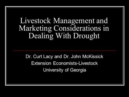 Livestock Management and Marketing Considerations in Dealing With Drought Dr. Curt Lacy and Dr. John McKissick Extension Economists-Livestock University.