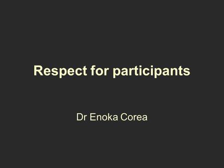 Respect for participants Dr Enoka Corea. maintaining the privacy of the participant by ensuring confidentiality ensuring that participants may withdraw.