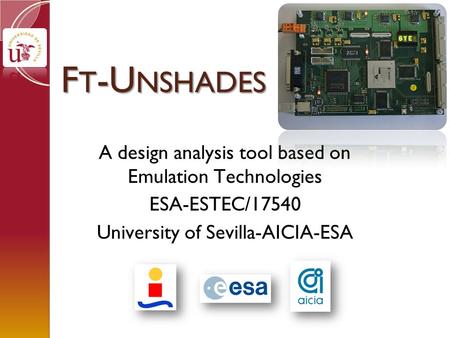 F T -U NSHADES A design analysis tool based on Emulation Technologies ESA-ESTEC/17540 University of Sevilla-AICIA-ESA.