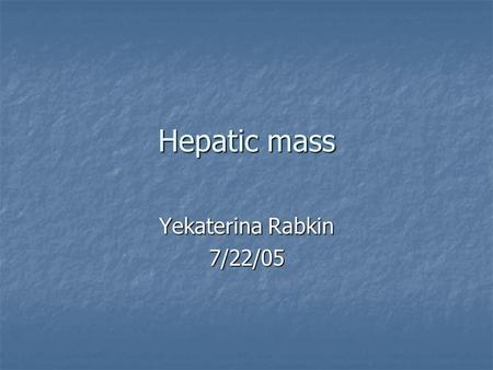 Hepatic mass Yekaterina Rabkin 7/22/05.