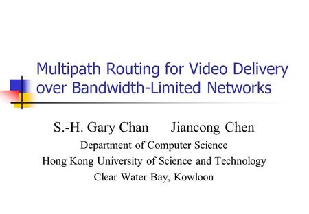 Multipath Routing for Video Delivery over Bandwidth-Limited Networks S.-H. Gary Chan Jiancong Chen Department of Computer Science Hong Kong University.