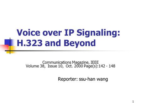 1 Voice over IP Signaling: H.323 and Beyond Communications Magazine, IEEE Volume 38, Issue 10, Oct. 2000 Page(s):142 - 148 Reporter: ssu-han wang.