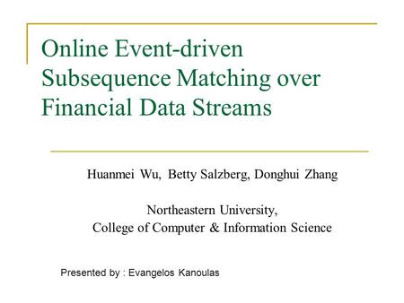 Online Event-driven Subsequence Matching over Financial Data Streams Huanmei Wu,Betty Salzberg, Donghui Zhang Northeastern University, College of Computer.