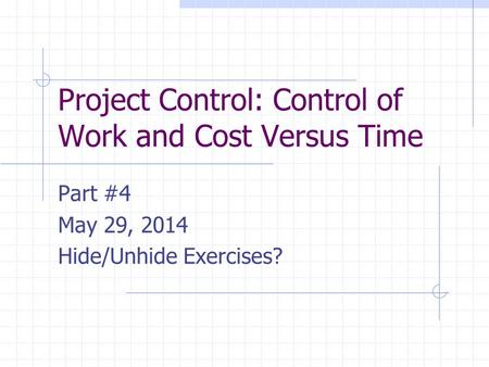 Project Control: Control of Work and Cost Versus Time Part #4 May 29, 2014 Hide/Unhide Exercises?