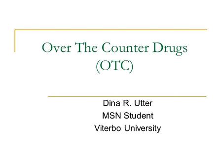 Over The Counter Drugs (OTC) Dina R. Utter MSN Student Viterbo University.