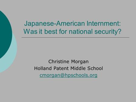 Japanese-American Internment: Was it best for national security? Christine Morgan Holland Patent Middle School