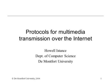 © De Montfort University, 20041 Protocols for multimedia transmission over the Internet Howell Istance Dept. of Computer Science De Montfort University.