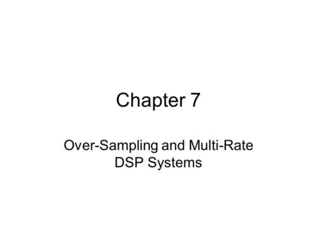 Chapter 7 Over-Sampling and Multi-Rate DSP Systems.