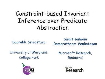 Constraint-based Invariant Inference over Predicate Abstraction Sumit Gulwani Ramarathnam Venkatesan Microsoft Research, Redmond Saurabh Srivastava University.