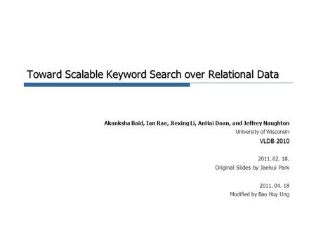 Toward Scalable Keyword Search over Relational Data Akanksha Baid, Ian Rae, Jiexing Li, AnHai Doan, and Jeffrey Naughton University of Wisconsin VLDB 2010.
