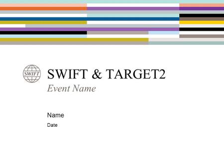 SWIFT & TARGET2 Event Name Name Date.