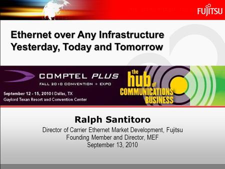 Ethernet over Any Infrastructure Yesterday, Today and Tomorrow Ralph Santitoro Director of Carrier Ethernet Market Development, Fujitsu Founding Member.