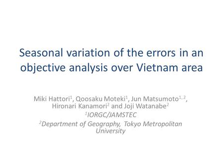 Seasonal variation of the errors in an objective analysis over Vietnam area Miki Hattori 1, Qoosaku Moteki 1, Jun Matsumoto 1, 2, Hironari Kanamori 2 and.