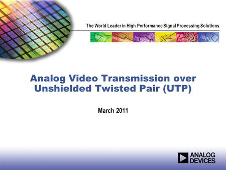 The World Leader in High Performance Signal Processing Solutions Analog Video Transmission over Unshielded Twisted Pair (UTP) March 2011.