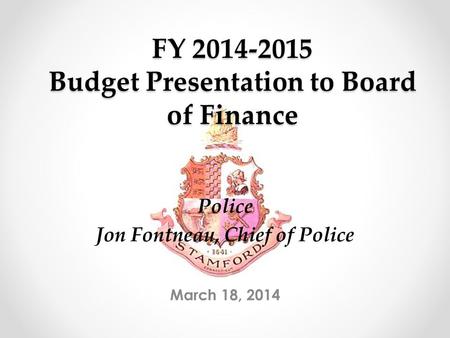 FY 2014-2015 Budget Presentation to Board of Finance March 18, 2014 Police Jon Fontneau, Chief of Police.