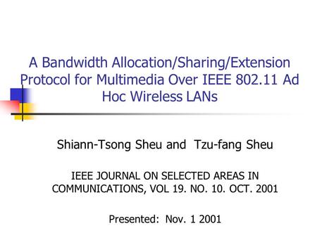 A Bandwidth Allocation/Sharing/Extension Protocol for Multimedia Over IEEE 802.11 Ad Hoc Wireless LANs Shiann-Tsong Sheu and Tzu-fang Sheu IEEE JOURNAL.