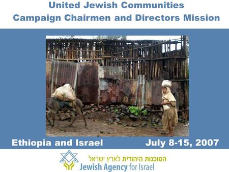 Partnering with purpose, all over the world. United Jewish Communities Campaign Chairmen and Directors Mission July 8-15, 2007Ethiopia and Israel.