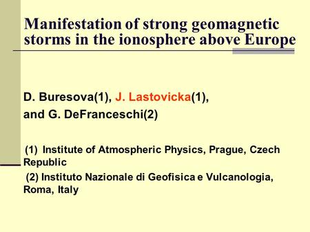 Manifestation of strong geomagnetic storms in the ionosphere above Europe D. Buresova(1), J. Lastovicka(1), and G. DeFranceschi(2) (1)Institute of Atmospheric.