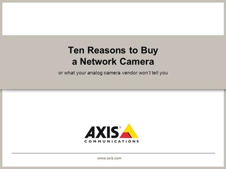 Www.axis.com Ten Reasons to Buy a Network Camera or what your analog camera vendor wont tell you.