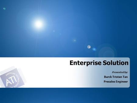 Enterprise Solution Presented by: Burck Tristan Tan Presales Engineer.