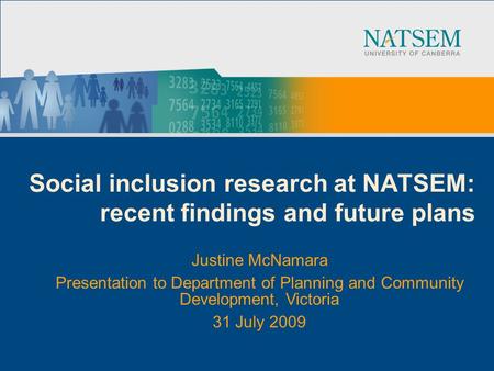 Social inclusion research at NATSEM: recent findings and future plans Justine McNamara Presentation to Department of Planning and Community Development,